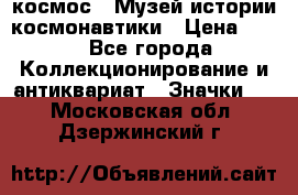 1.1) космос : Музей истории космонавтики › Цена ­ 49 - Все города Коллекционирование и антиквариат » Значки   . Московская обл.,Дзержинский г.